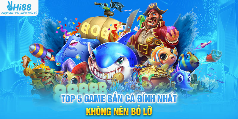 Top 5 Game Bắn Cá Đỉnh Nhất Không Nên Bỏ Lỡ